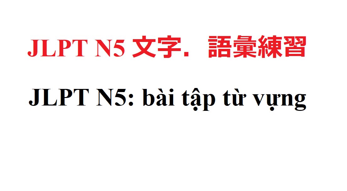 JLPT N5: Tổng hợp bài tập từ vựng